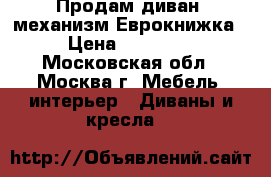 Продам диван, механизм Еврокнижка › Цена ­ 18 000 - Московская обл., Москва г. Мебель, интерьер » Диваны и кресла   